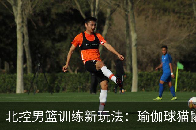 北控男篮训练新玩法：瑜伽球猫鼠大作战