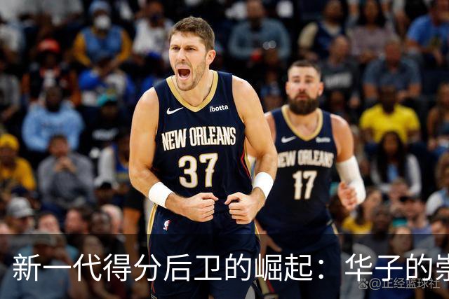 新一代得分后卫的崛起：华子的崇高地位