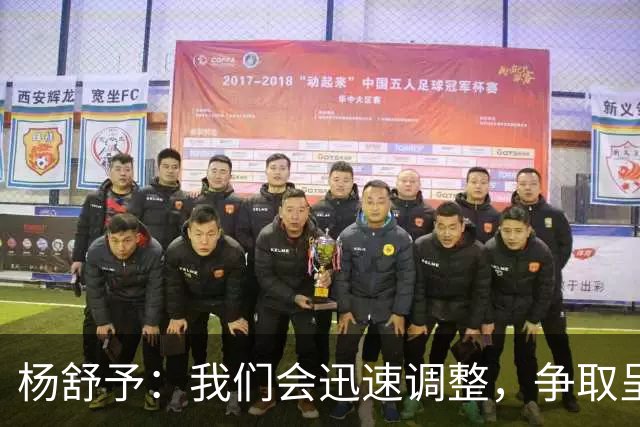 杨舒予：我们会迅速调整，争取呈现更精彩的比赛