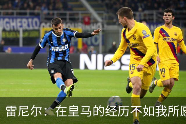 雷尼尔：在皇马的经历不如我所愿，但让我在多方面成长